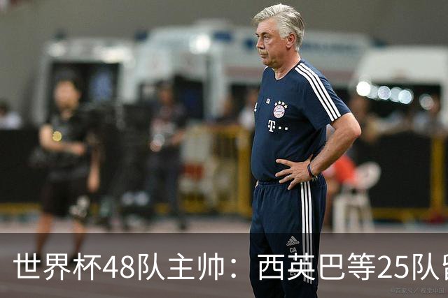 世界杯48队主帅：西英巴等25队留任 法德等18队换帅
