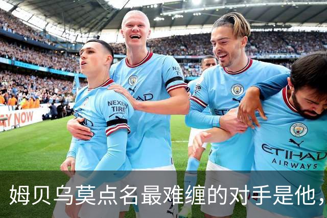 姆贝乌莫点名最难缠的对手是他，曼联2500万镑就能同时解决两个麻烦
