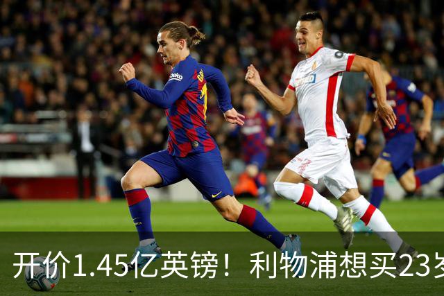 开价1.45亿英镑！利物浦想买23岁顶级边锋，伊劳拉对他很欣赏