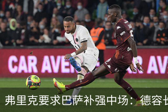 弗里克要求巴萨补强中场：德容长期伤缺，卡萨多可能离队