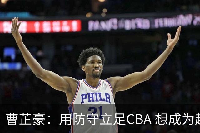 曹芷豪：用防守立足CBA 想成为赵睿那样全面的后卫 偶像是詹姆斯