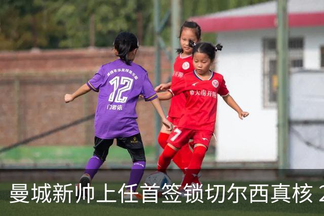 曼城新帅上任首签锁切尔西真核 22球大腿或与旧主再续前缘