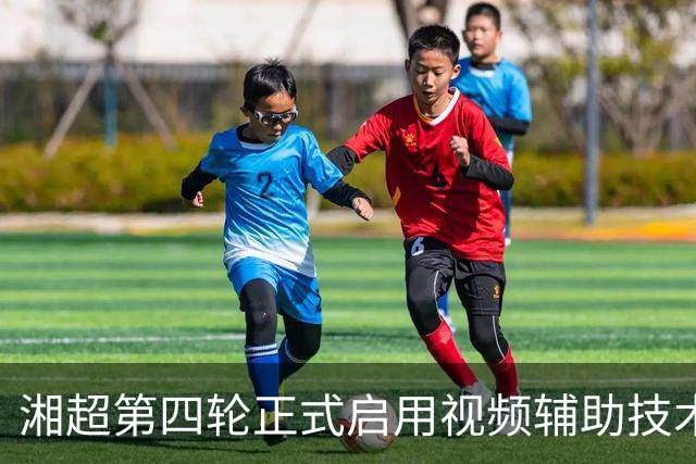 湘超第四轮正式启用视频辅助技术，明确四类场景回看申请机制