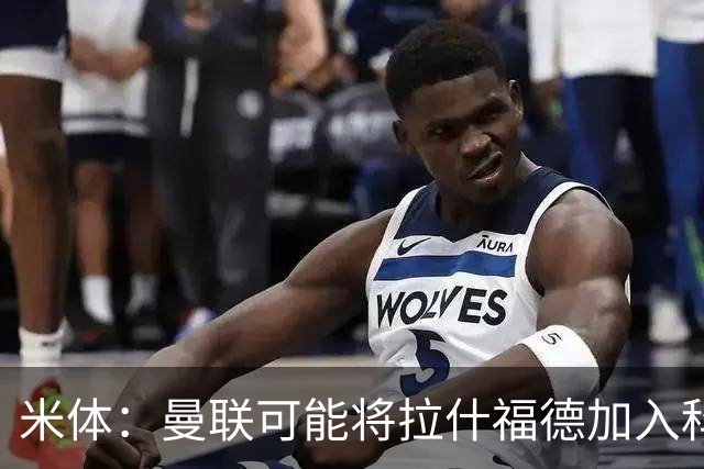 米体：曼联可能将拉什福德加入科内的交易，但对罗马来说薪水太高