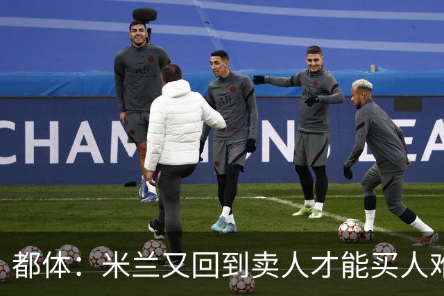 都体：米兰又回到卖人才能买人难题，不卖莱奥无法引进卡雷查斯