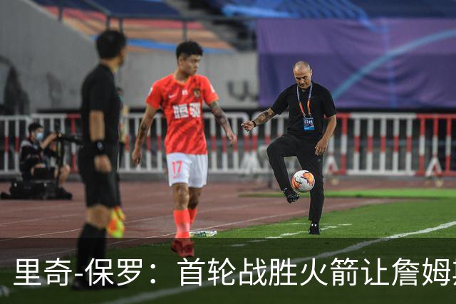 里奇-保罗：首轮战胜火箭让詹姆斯决定继续职业生涯