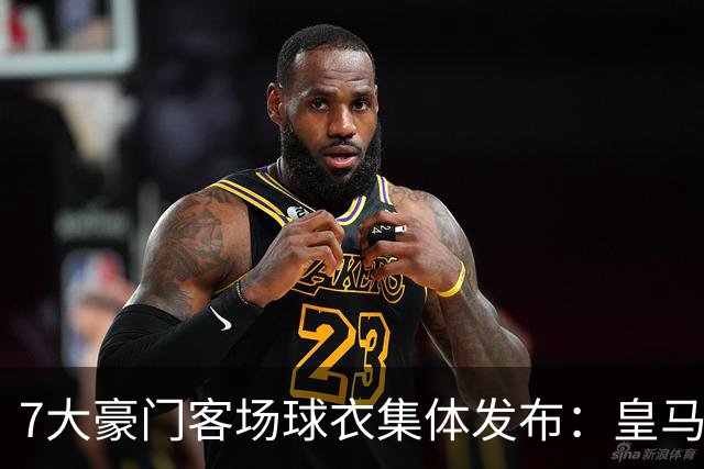 7大豪门客场球衣集体发布：皇马冷杉绿、巴萨×科比联名抢眼