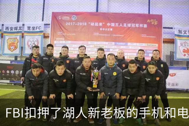FBI扣押了湖人新老板的手机和电脑！160亿巨额贷款涉嫌欺诈遭调查
