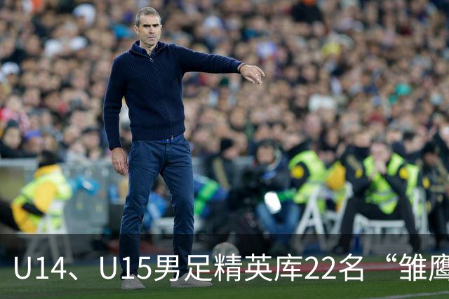 U14、U15男足精英库22名“雏鹰小将”，将于10月赴皇马海外集训